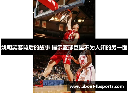 姚明笑容背后的故事 揭示篮球巨星不为人知的另一面