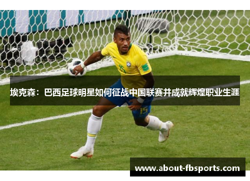 埃克森：巴西足球明星如何征战中国联赛并成就辉煌职业生涯