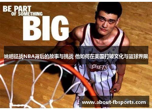 姚明征战NBA背后的故事与挑战 他如何在美国打破文化与篮球界限