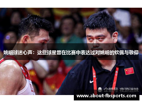 姚明球迷心声：这些球星曾在比赛中表达过对姚明的钦佩与敬仰