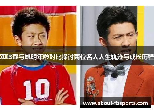 邓鸣璐与姚明年龄对比探讨两位名人人生轨迹与成长历程 邓鸣璐与姚明年龄对比探讨两位名人人生轨迹与成长历程