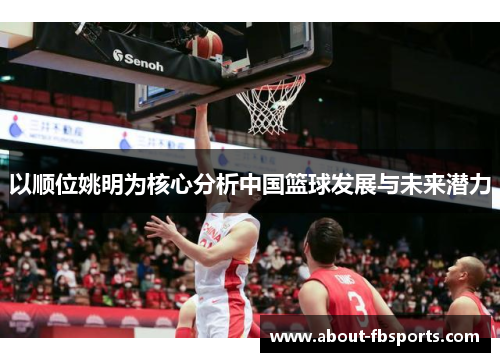以顺位姚明为核心分析中国篮球发展与未来潜力 以顺位姚明为核心分析中国篮球发展与未来潜力
