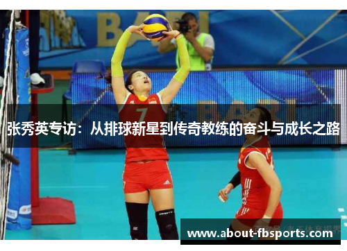张秀英专访：从排球新星到传奇教练的奋斗与成长之路