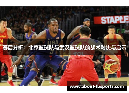 赛后分析：北京篮球队与武汉篮球队的战术对决与启示
