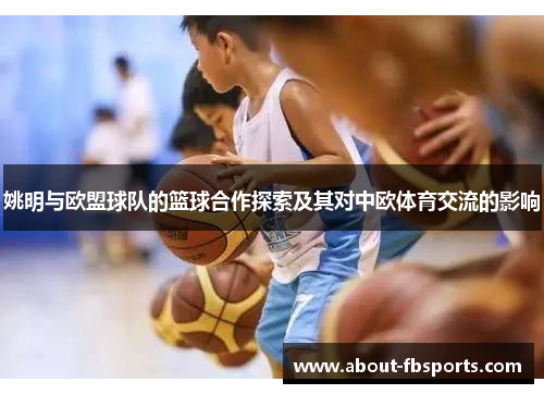 姚明与欧盟球队的篮球合作探索及其对中欧体育交流的影响
