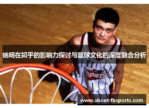 姚明在知乎的影响力探讨与篮球文化的深度融合分析