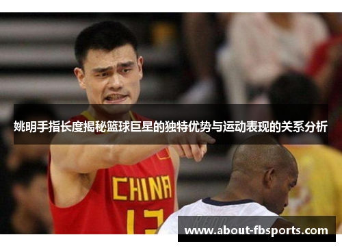 姚明手指长度揭秘篮球巨星的独特优势与运动表现的关系分析