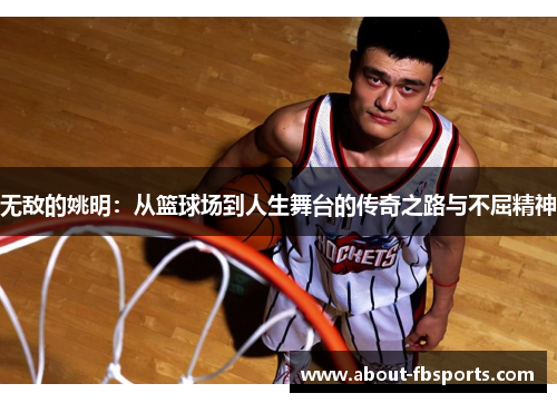 无敌的姚明：从篮球场到人生舞台的传奇之路与不屈精神