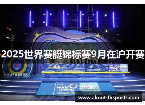 2025世界赛艇锦标赛9月在沪开赛