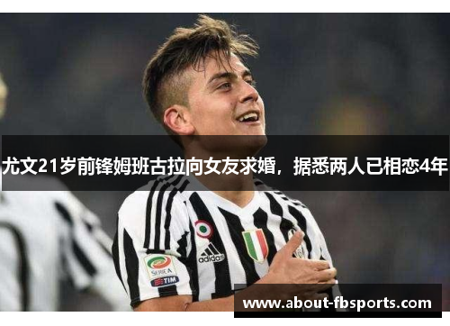 尤文21岁前锋姆班古拉向女友求婚，据悉两人已相恋4年