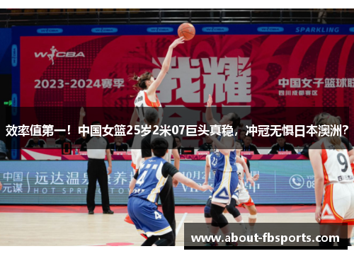 效率值第一！中国女篮25岁2米07巨头真稳，冲冠无惧日本澳洲？