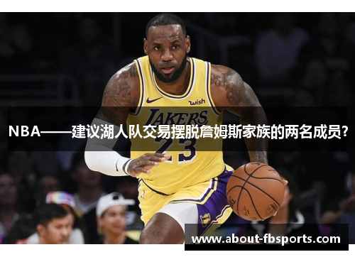 NBA——建议湖人队交易摆脱詹姆斯家族的两名成员？