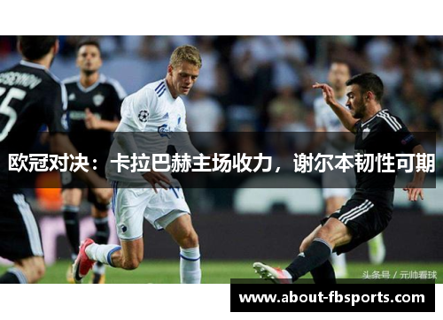 欧冠对决：卡拉巴赫主场收力，谢尔本韧性可期