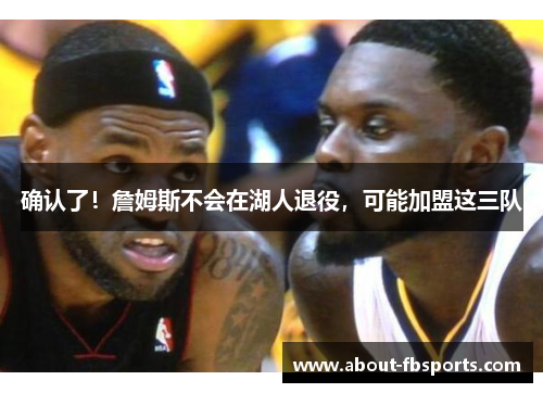 确认了！詹姆斯不会在湖人退役，可能加盟这三队