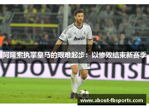 阿隆索执掌皇马的艰难起步：以惨败结束新赛季