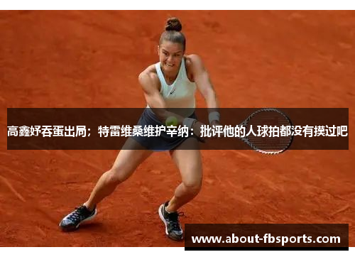 高鑫妤吞蛋出局；特雷维桑维护辛纳：批评他的人球拍都没有摸过吧