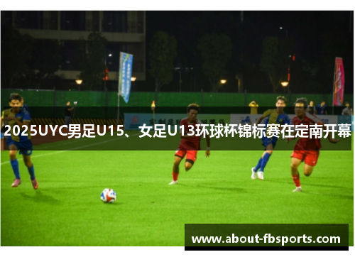 2025UYC男足U15、女足U13环球杯锦标赛在定南开幕