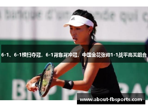 6-1、6-1横扫夺冠，6-1背靠背冲冠，中国金花张帅1-1战平高芙组合