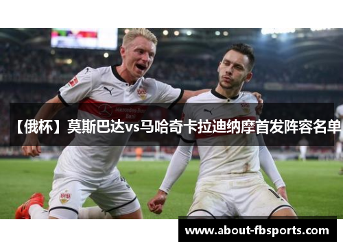 【俄杯】莫斯巴达vs马哈奇卡拉迪纳摩首发阵容名单